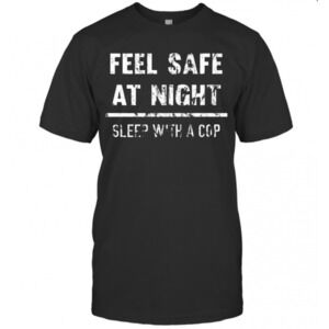 Feel Safe At Night Sleep With A Cop Funny Distressed T-Shirt